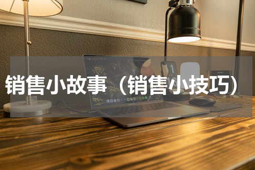销售小故事（销售小技巧）