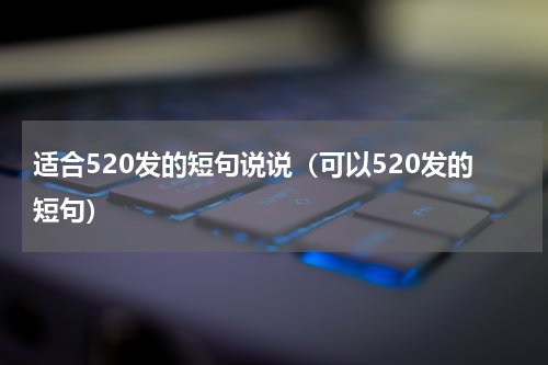 适合520发的短句说说（可以520发的短句）