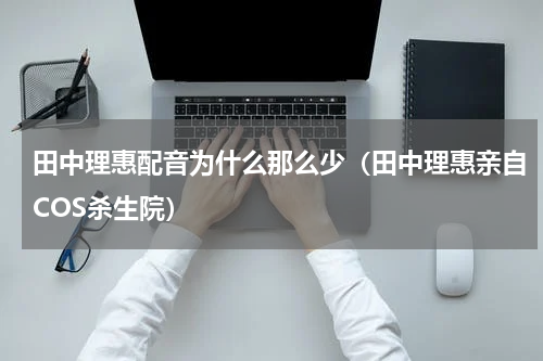 田中理惠配音为什么那么少（田中理惠亲自COS杀生院）