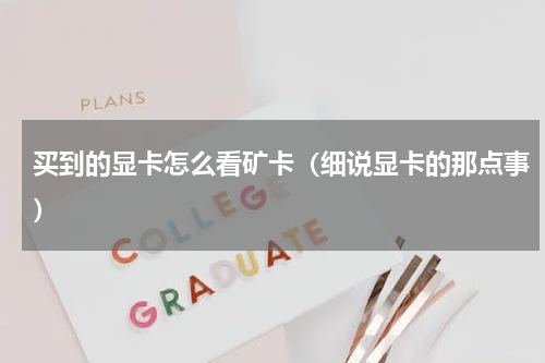 买到的显卡怎么看矿卡（细说显卡的那点事）