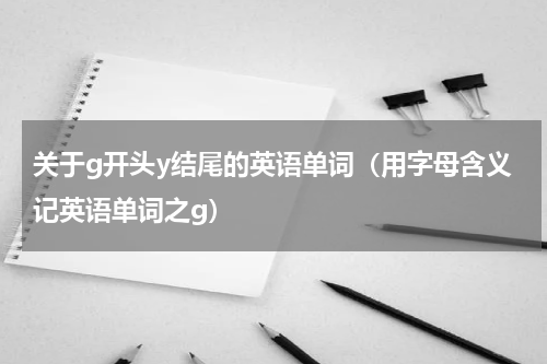 关于g开头y结尾的英语单词（用字母含义记英语单词之g）
