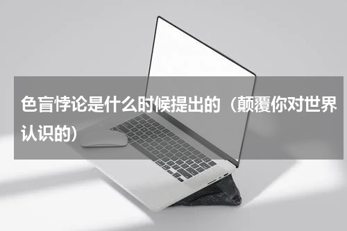 色盲悖论是什么时候提出的（颠覆你对世界认识的）