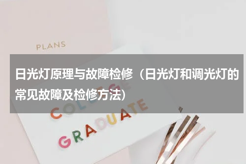 日光灯原理与故障检修（日光灯和调光灯的常见故障及检修方法）