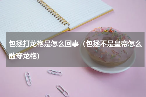 包拯打龙袍是怎么回事（包拯不是皇帝怎么敢穿龙袍）