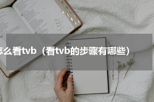 怎么看tvb（看tvb的步骤有哪些）