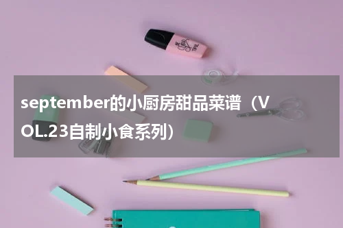 september的小厨房甜品菜谱（VOL.23自制小食系列）